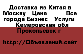 Доставка из Китая в Москву › Цена ­ 100 - Все города Бизнес » Услуги   . Кемеровская обл.,Прокопьевск г.